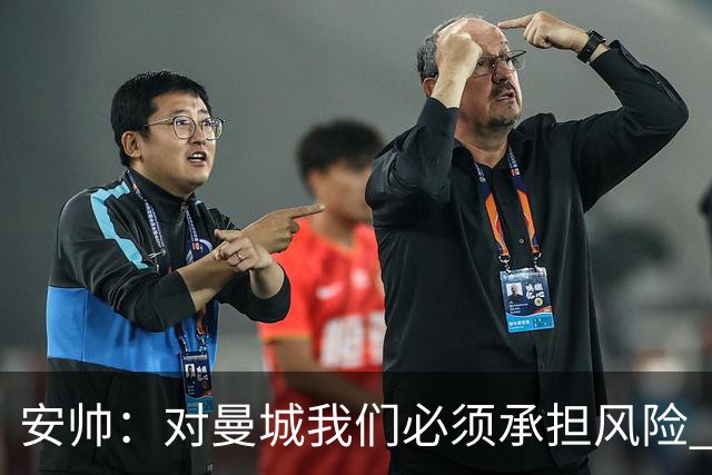安帅：对曼城我们必须承担风险 皇马有能力逆转